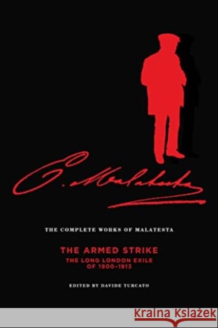 The Complete Works of Malatesta Vol V: The Armed Strike: The Long London Exile of 1900-1913