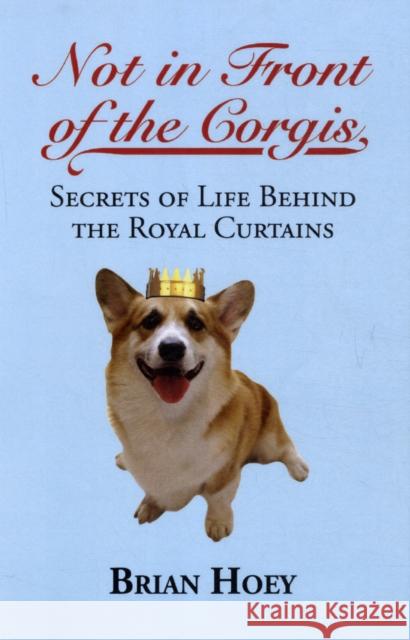 Not In Front of the Corgis: Secrets of Life Behind the Royal Curtains