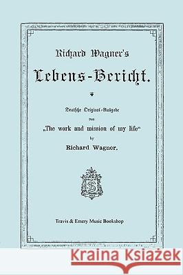 Richard Wagner's Lebens-Bericht. Deutsche Original-Ausgabe Von the Work and Mission of My Life by Richard Wagner. Facsimile of 1884 Edition, in German