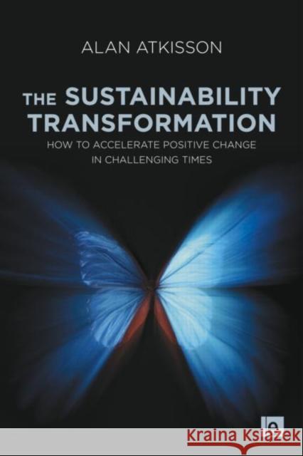 The Sustainability Transformation: How to Accelerate Positive Change in Challenging Times