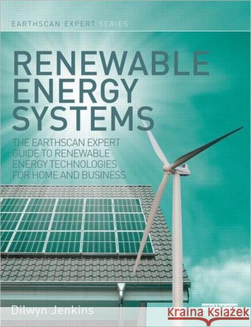 Renewable Energy Systems: The Earthscan Expert Guide to Renewable Energy Technologies for Home and Business