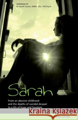 Sarah: From an Abusive Childhood and the Depths of Suicidal Despair to a Life of Hope and Freedom