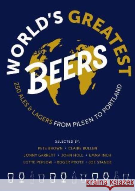 World's Greatest Beers: 250 Unmissable Ales & Lagers Selected by a Team of Experts