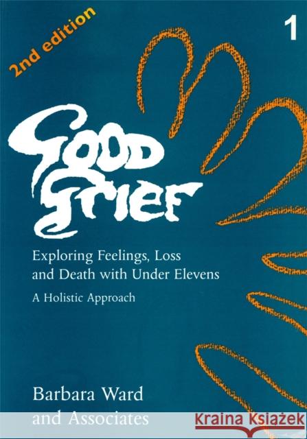 Good Grief 1 : Exploring Feelings, Loss and Death with Under Elevens: 2nd Edition