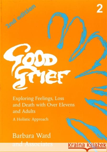 Good Grief 2 : Exploring Feelings, Loss and Death with Over Elevens and Adults: 2nd Edition