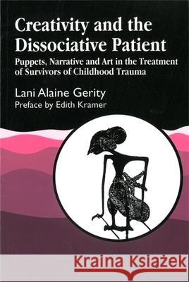 Creativity and the Dissociative Patient : Puppets, Narrative and Art in the Treatment of Survivors of Childhood Trauma