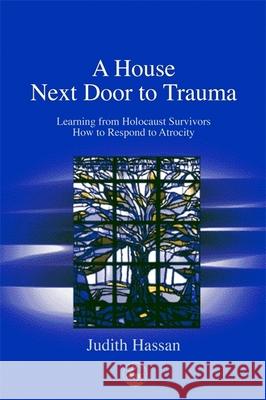 A House Next Door to Trauma : Learning from Holocaust Survivors How to Respond to Atrocity