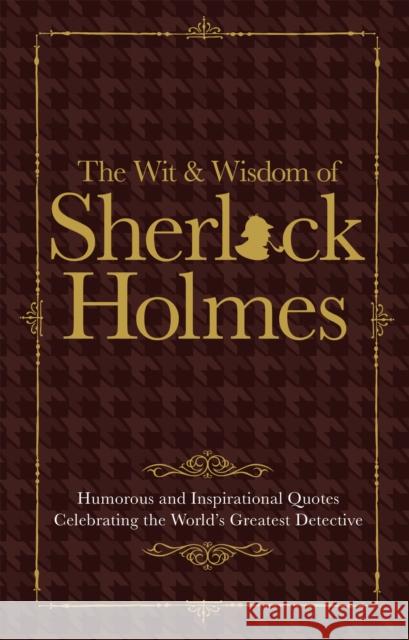 The Wit & Wisdom of Sherlock Holmes: Humorous and Inspirational Quotes Celebrating the World's Greatest Detective