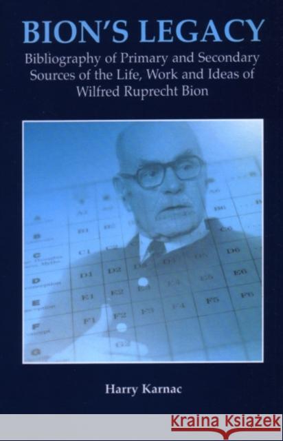 Bion's Legacy : Bibliography of Primary and Secondary Sources of the Life, Work and Ideas of Wilfred Ruprecht Bion