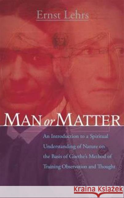 Man or Matter: An Introduction to a Spiritual Understanding of Nature on the Basis of Goethe's Method of Training Observation and Thought