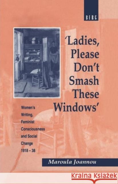 'Ladies, Please Don't Smash These Windows': Women's Writing, Feminist Consciousness and Social Change 1918-38