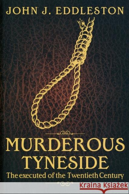 Murderous Tyneside: The Executed of the Twentieth Century