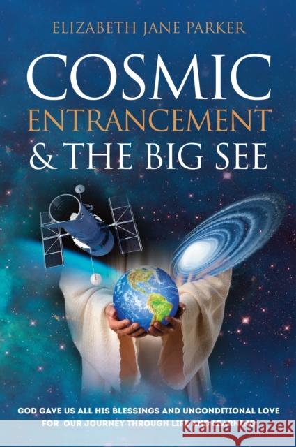 Cosmic Entrancement & the Big See: God Gave Us All His Blessings and Unconditional Love for Our Journey Through Life and Learning