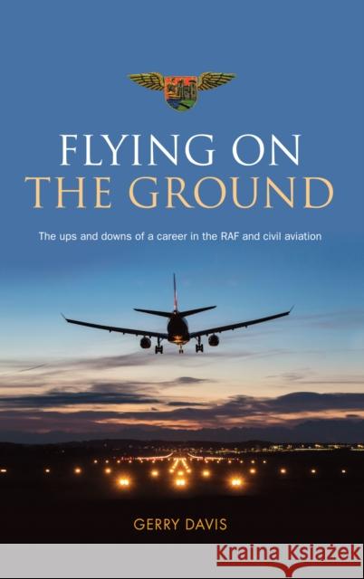 Flying on the Ground: The Ups and Downs of a Career in the RAF and Civil Aviation