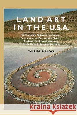 Land Art in the U.S.: A Complete Guide to Landscape, Environmental, Earthworks, Nature, Sculpture and Installation Art in the United States