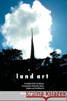 Land Art: A Complete Guide to Landscape, Environmental, Earthworks, Nature, Sculpture and Installation Art