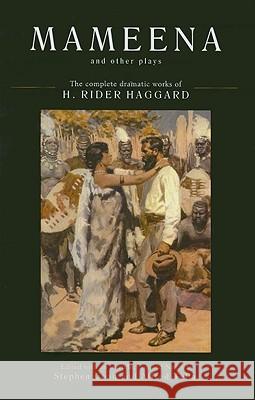 Mameena and Other Plays : The Complete Dramatic Works of H. Rider Haggard