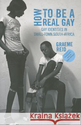 How to Be a Real Gay : Gay Identities in Small-Town South Africa