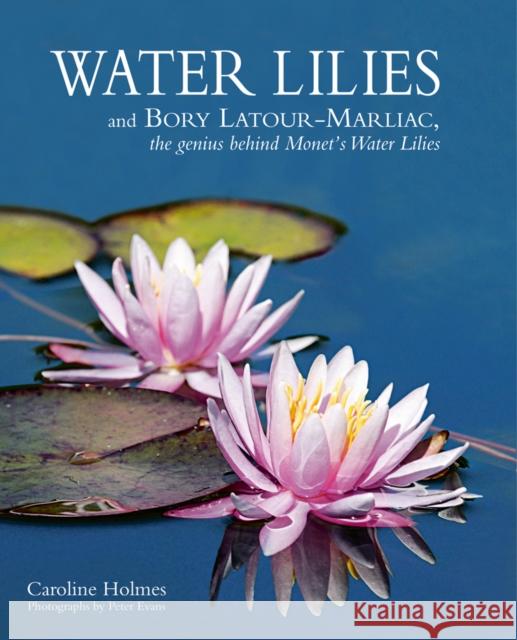 Water Lilies: And Bory Latour-Marliac, the Genius Behind Monet's Water Lilies