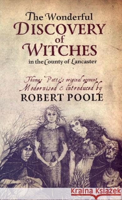Thomas Potts, the Wonderful Discovery of Witches in the County of Lancaster: Modernised and Introduced by Robert Poole
