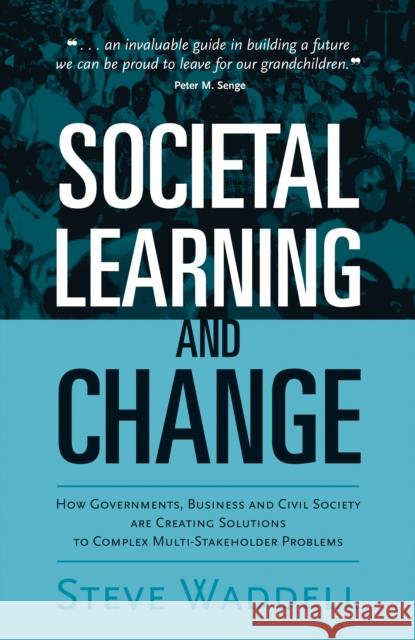 Societal Learning and Change: How Governments, Business and Civil Society Are Creating Solutions to Complex Multi-Stakeholder Problems