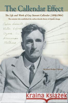 The Callendar Effect: The Life and Work of Guy Stewart Callendar (1898-1964), the Scientist Who Established the Carbon Dioxide Theory of Cli