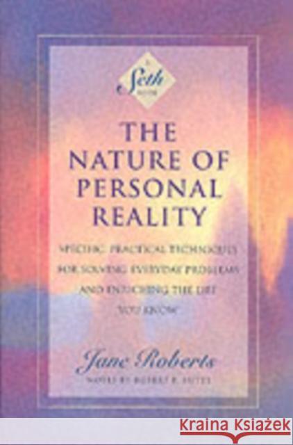 The Nature of Personal Reality: Seth Book - Specific, Practical Techniques for Solving Everyday Problems and Enriching the Life You Know