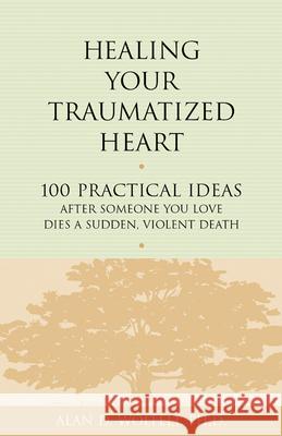 Healing Your Traumatized Heart: 100 Practical Ideas After Someone You Love Dies a Sudden, Violent Death