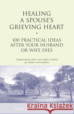 Healing a Spouse's Grieving Heart: 100 Practical Ideas After Your Husband or Wife Dies