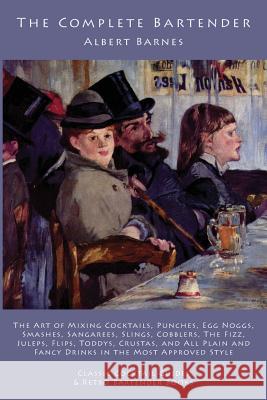 The Complete Bartender: The Art of Mixing Cocktails, Punches, Egg Noggs, Smashes, Sangarees, Slings, Cobblers, The Fizz, Juleps, Flips, Toddys