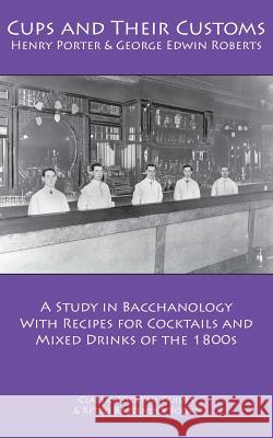 Cups and Their Customs: A Study in Bacchanology with Recipes for Cocktails and Mixed Drinks of the 1800s