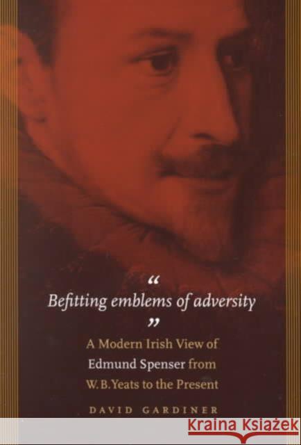 Befitting Emblems of Adversity: A Modern Irish View of Edmund Spenser from W. B. Yeats to the Present.