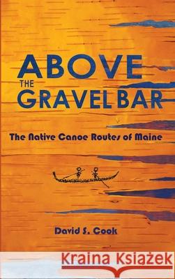 Above the Gravel Bar: The Native Canoe Routes of Maine