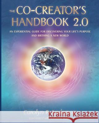 The Co-Creator's Handbook 2.0: An Experiential Guide for Discovering Your Life's Purpose and Birthing a New World