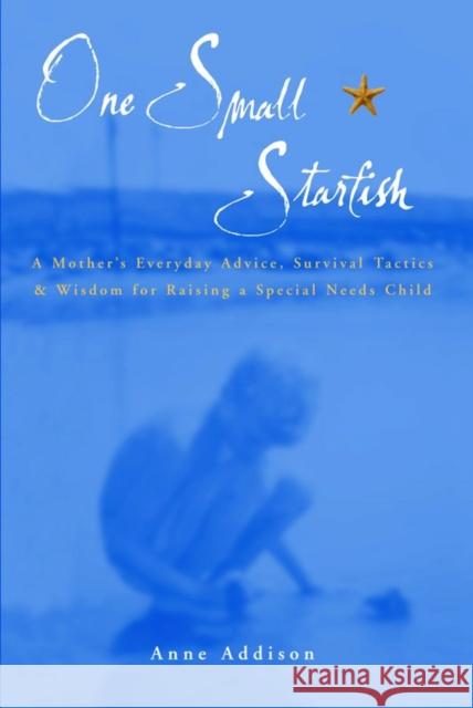 One Small Starfish : A Mother's Everyday Advice, Survival Tactics and Wisdom for Raising a Special Needs Child
