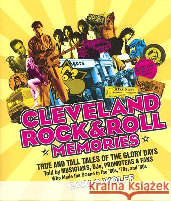 Cleveland Rock and Roll Memories: True and Tall Tales of the Glory Days, Told by Musicians, Djs, Promoters, and Fans Who Made the Scene in the '60s, '