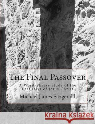 The Final Passover: A Word-Phrase Study of the Last Days of Jesus Christ