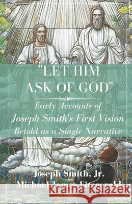 Let Him Ask of God: Early Accounts of Joseph Smith's First Vision Retold as a Single Narrative