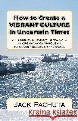 How to Create a Vibrant Culture in Uncertain Times: An insider's perspective of what organizations must do to succeed in today's marketplace