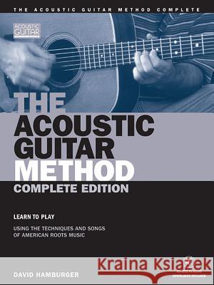 The Acoustic Guitar Method - Complete Edition: Learn to Play Using the Techniques & Songs of American Roots Music