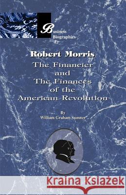 Robert Morris: Volume II, the Financier and the Finances of the American Revolution