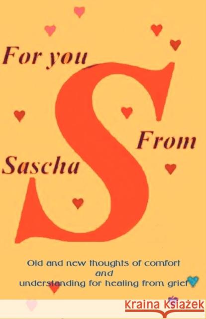 For You from Sascha: Old and New Thoughts of Comfort and Understanding for Healing from Grief