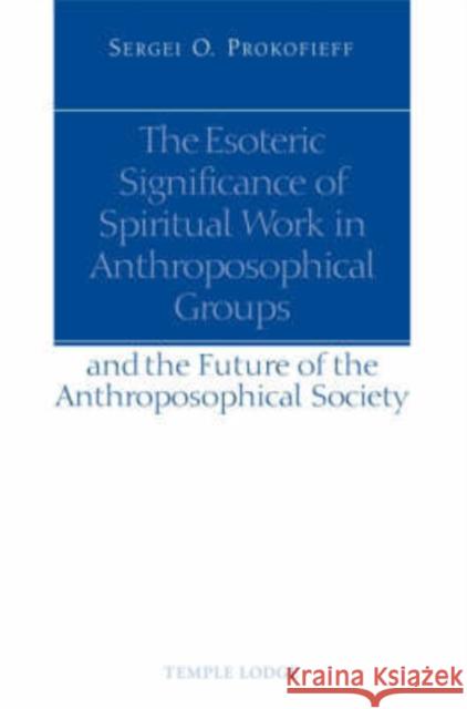The Esoteric Significance of Spiritual Work in Anthroposophical Groups: And the Future of the Anthroposophical Society