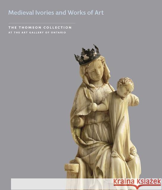 Medieval Ivories and Works of Art in the Thomson Collection at the Art Gallery of Ontario