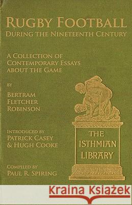 Rugby Football During the Nineteenth Century: A Collection of Contemporary Essays About the Game by Bertram Fletcher Robinson