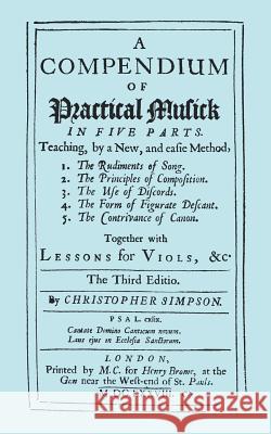 A Compendium of Practical Musick in Five Parts, Together with Lessons for Viols. [Music - Facsimile of 1678 Edition