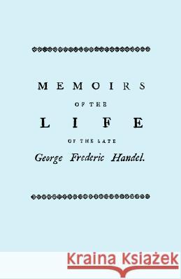 Memoirs of the Life of the Late George Frederic Handel. [Facsimile of 1760 Edition]