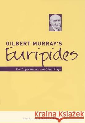 Gilbert Murray's Euripides: The Trojan Women and Other Plays