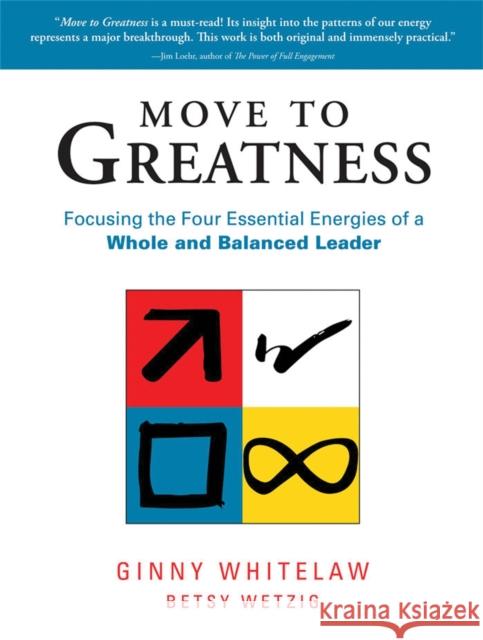 Move to Greatness: Focusing the Four Essential Energies of a Whole and Balanced Leader
