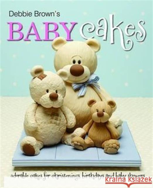 Debbie Brown's Baby Cakes: Adorable Cakes for Christenings, Birthdays and Baby Showers